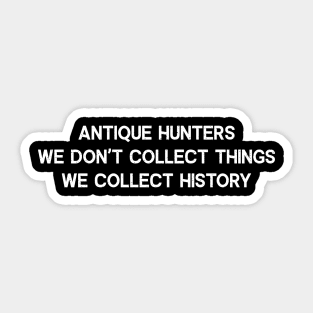 Antique Hunters We Don't Collect Things; We Collect History Sticker